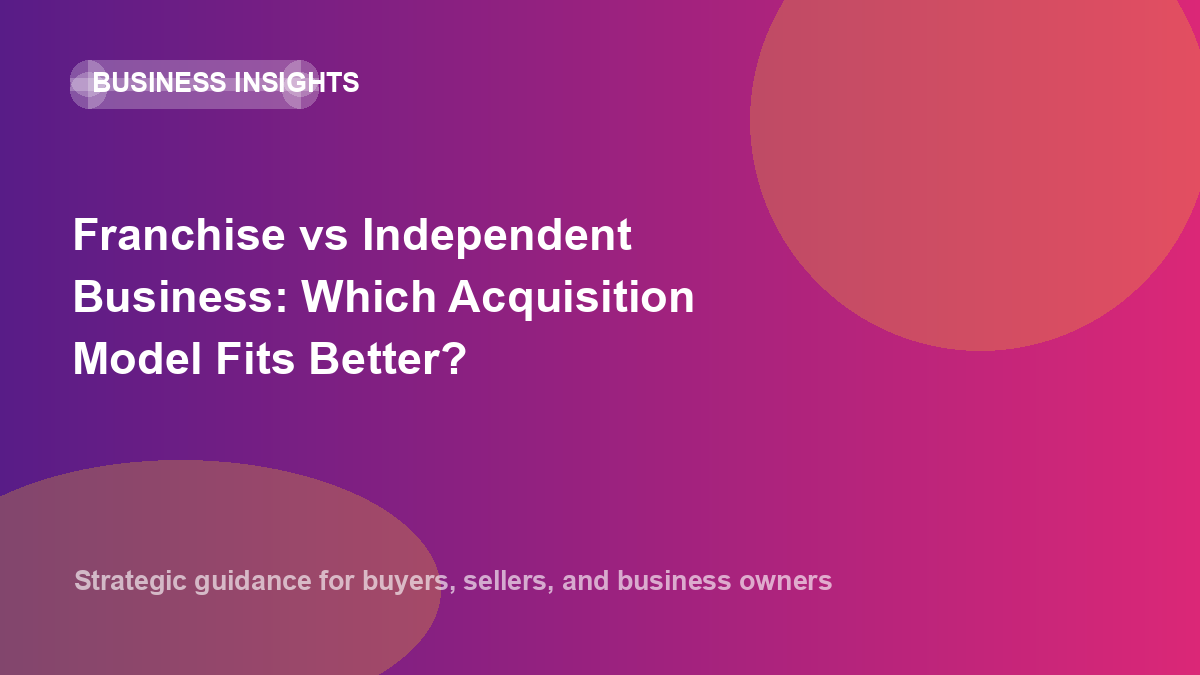Franchise vs Independent Business: Which Acquisition Model Fits Better?