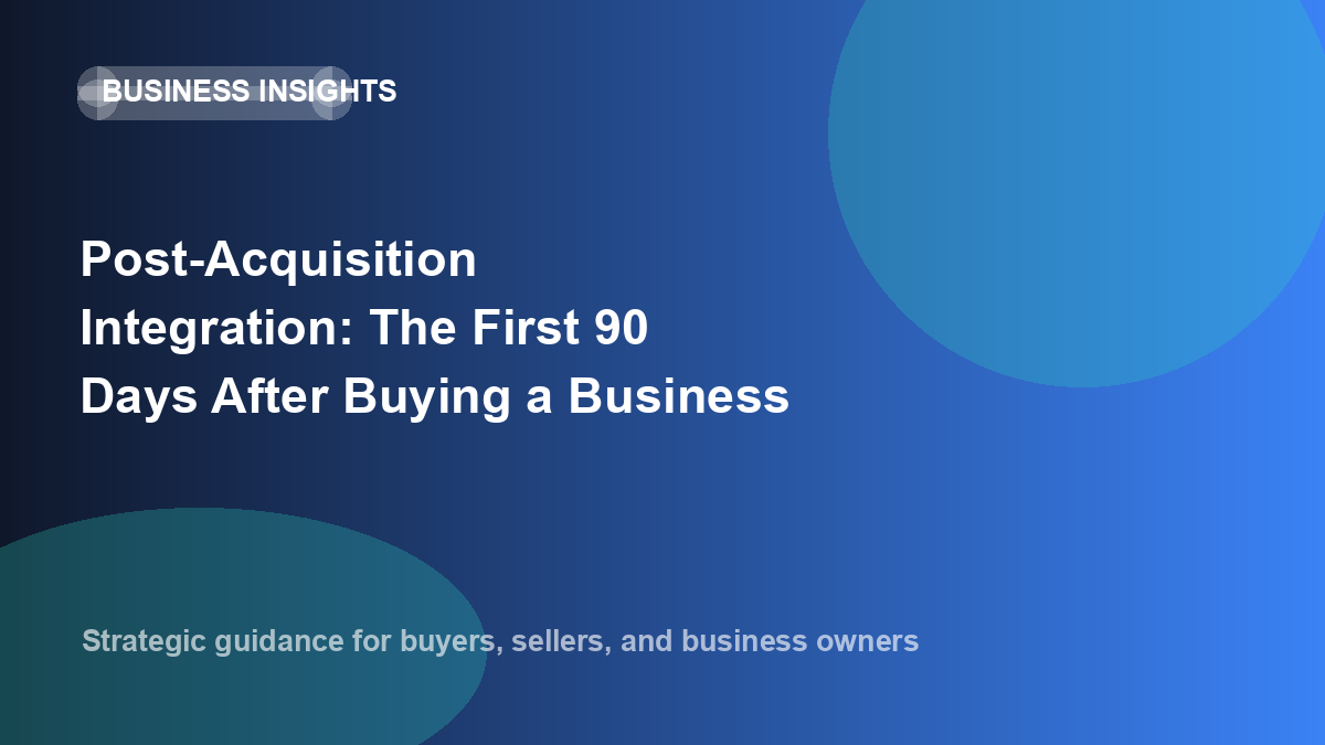 Post-Acquisition Integration: The First 90 Days After Buying a Business